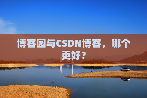 博客园与CSDN博客，哪个更好？